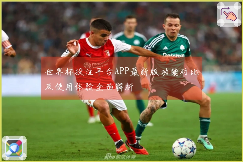 世界杯投注平台APP最新版功能对比及使用体验全面解析