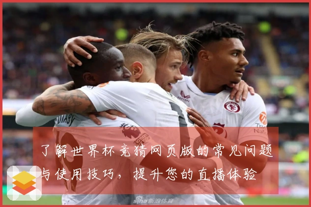 了解世界杯竞猜网页版的常见问题与使用技巧，提升您的直播体验