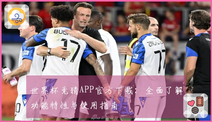 世界杯竞猜APP官方下载:全面了解功能特性与使用指南