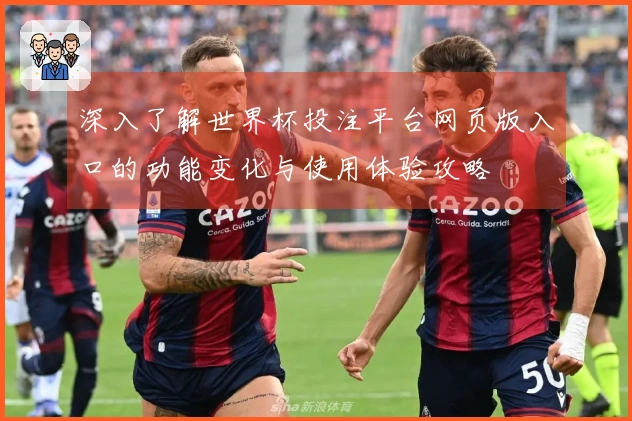 深入了解世界杯投注平台网页版入口的功能变化与使用体验攻略