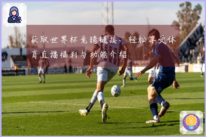 获取世界杯竞猜链接,轻松享受体育直播福利与功能介绍