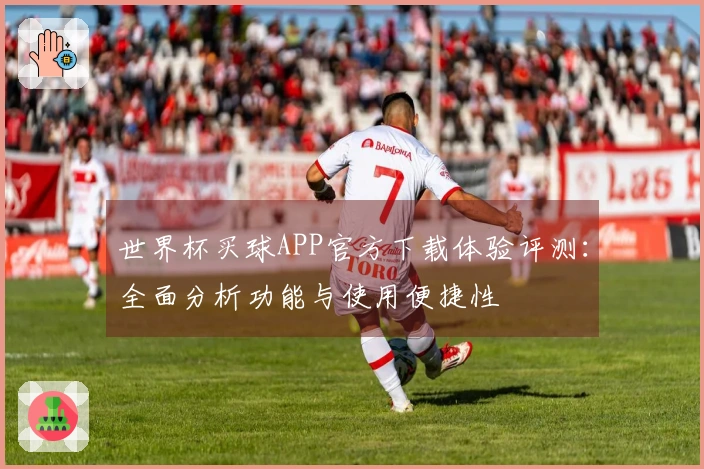 世界杯买球APP官方下载体验评测：全面分析功能与使用便捷性