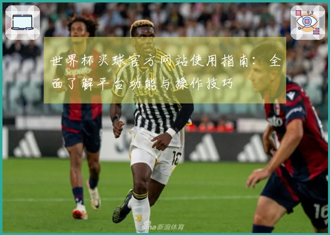 世界杯买球官方网站使用指南：全面了解平台功能与操作技巧
