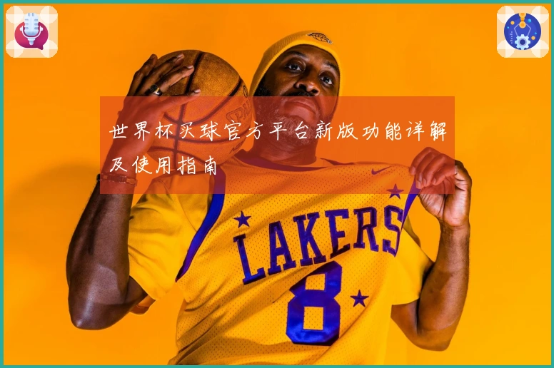 世界杯买球官方平台新版功能详解及使用指南
