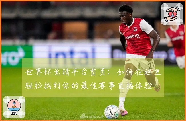 世界杯竞猜平台首页：如何在这里轻松找到你的最佳赛事直播体验