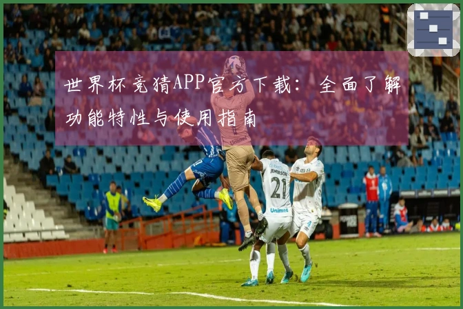 世界杯竞猜APP官方下载：全面了解功能特性与使用指南