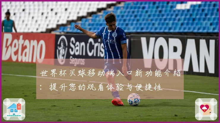 世界杯买球移动端入口新功能介绍：提升您的观看体验与便捷性