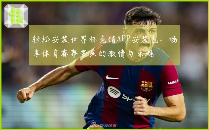 轻松安装世界杯竞猜APP安装包，畅享体育赛事带来的激情与乐趣