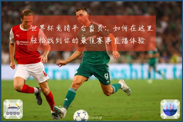 世界杯竞猜平台首页：如何在这里轻松找到你的最佳赛事直播体验