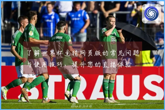 了解世界杯竞猜网页版的常见问题与使用技巧，提升您的直播体验