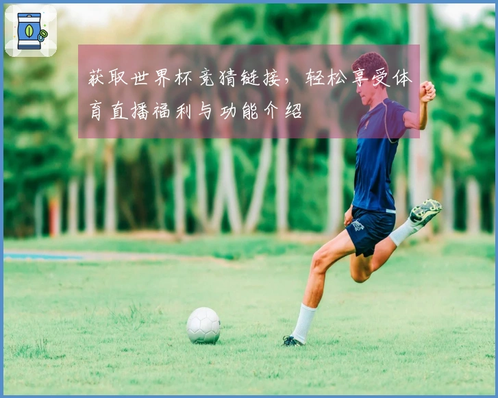 获取世界杯竞猜链接，轻松享受体育直播福利与功能介绍