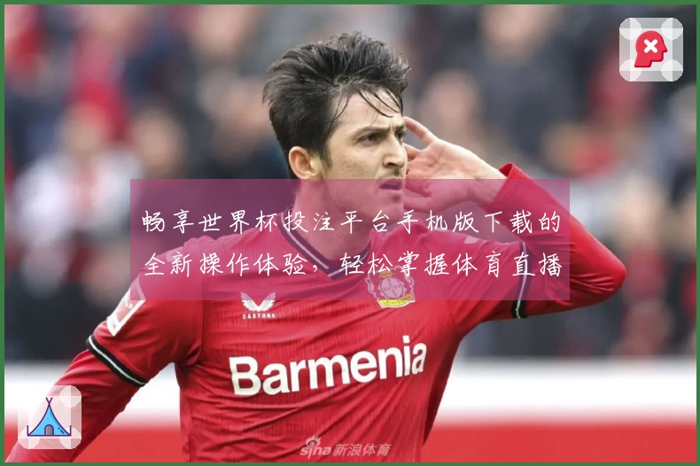 畅享世界杯投注平台手机版下载的全新操作体验，轻松掌握体育直播每一瞬间