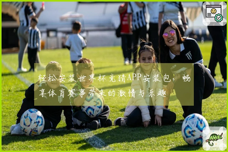 轻松安装世界杯竞猜APP安装包,畅享体育赛事带来的激情与乐趣